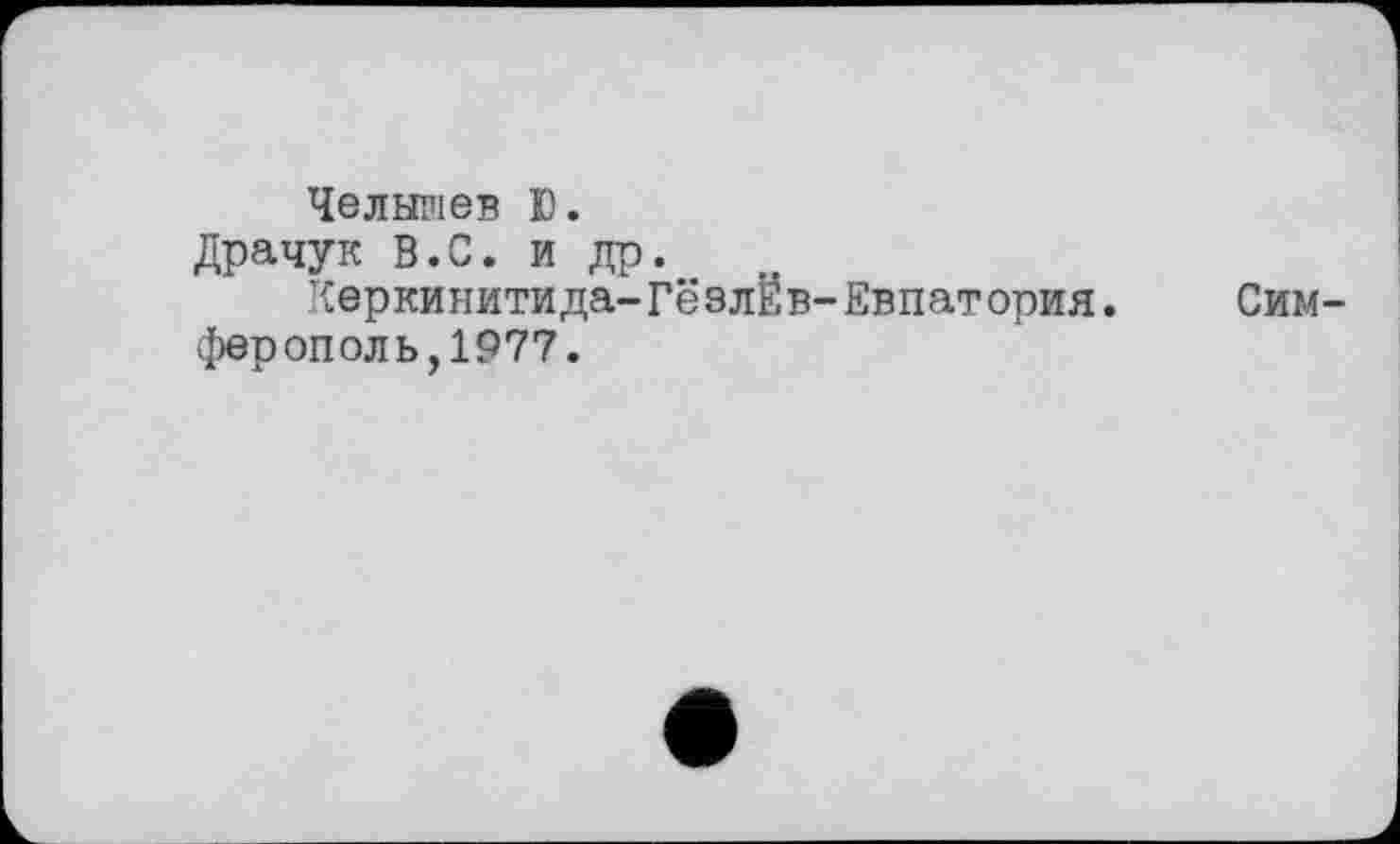 ﻿Челышев Ю.
Драчук В.С. и др.
Керкинитида-ГёзлЕв-Евпатория.	Сим-
ферополь, 1977.